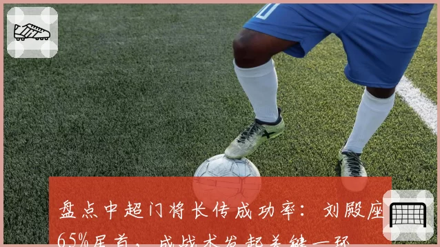 盘点中超门将长传成功率:刘殿座65%居首,成战术发起关键一环