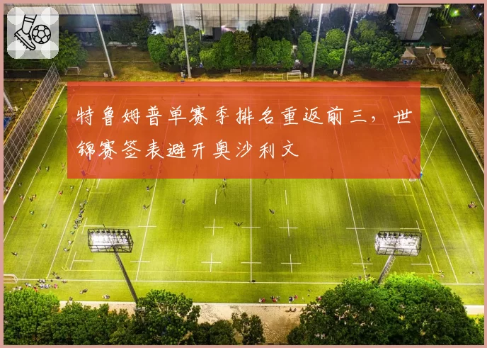 特鲁姆普单赛季排名重返前三,世锦赛签表避开奥沙利文