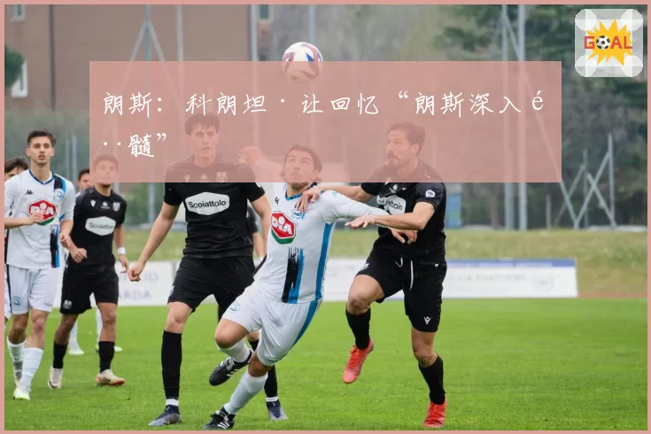 朗斯：科朗坦·让回忆“朗斯深入骨髓”