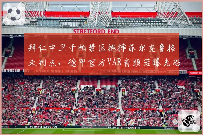 拜仁中卫于帕禁区抱摔菲尔克鲁格未判点，德甲官方VAR音频若曝光恐动摇裁判体系