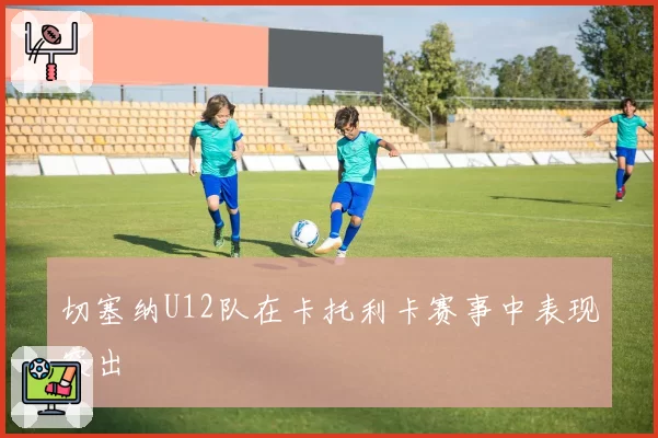 切塞纳U12队在卡托利卡赛事中表现突出