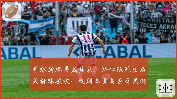 手球新规再成焦点，拜仁欧冠出局关键球被吹，规则本身是否存漏洞？