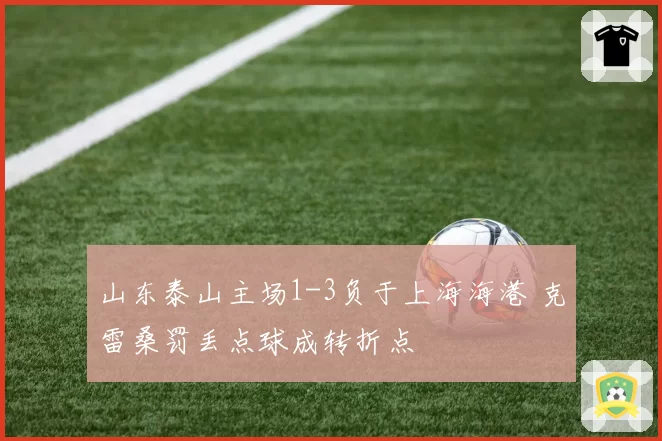 山东泰山主场1-3负于上海海港 克雷桑罚丢点球成转折点