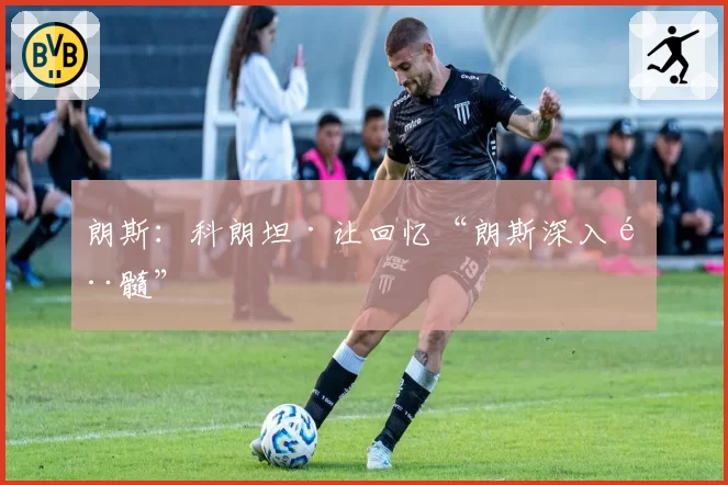 朗斯：科朗坦·让回忆“朗斯深入骨髓”