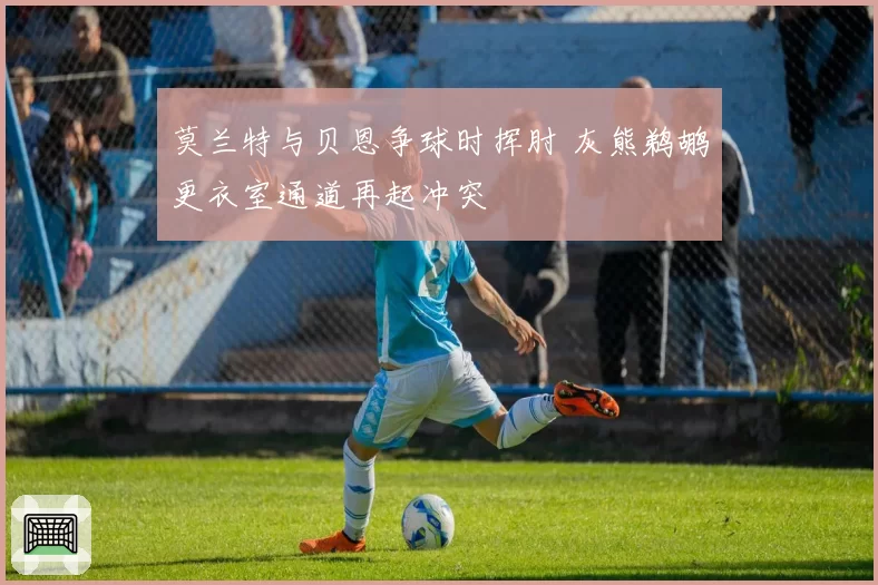 莫兰特与贝恩争球时挥肘 灰熊鹈鹕更衣室通道再起冲突