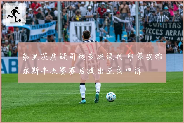 弗里茨质疑司线多次误判 印第安维尔斯半决赛赛后提出正式申诉