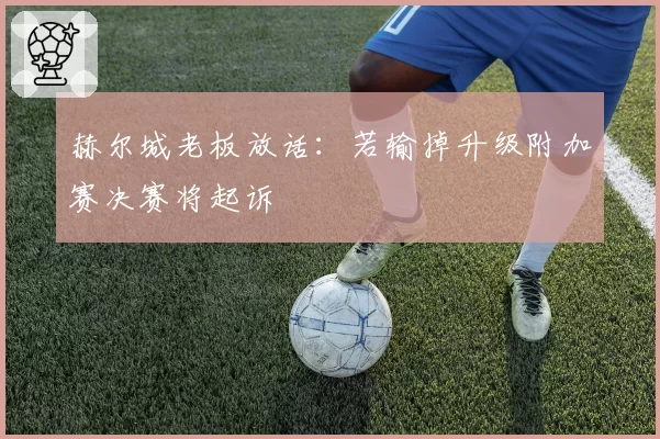 赫尔城老板放话：若输掉升级附加赛决赛将起诉