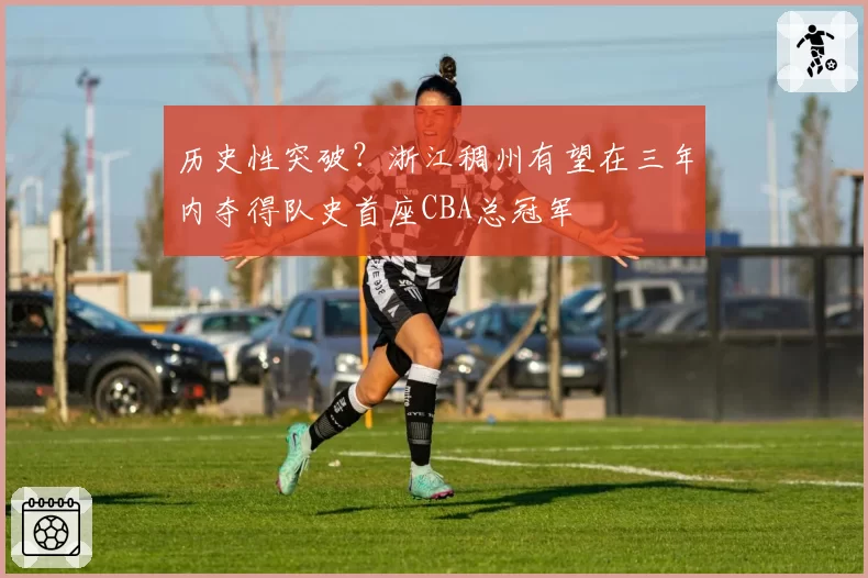 历史性突破?浙江稠州有望在三年内夺得队史首座CBA总冠军