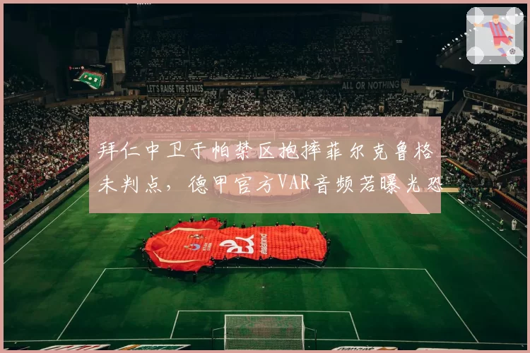 拜仁中卫于帕禁区抱摔菲尔克鲁格未判点,德甲官方VAR音频若曝光恐动摇裁判体系