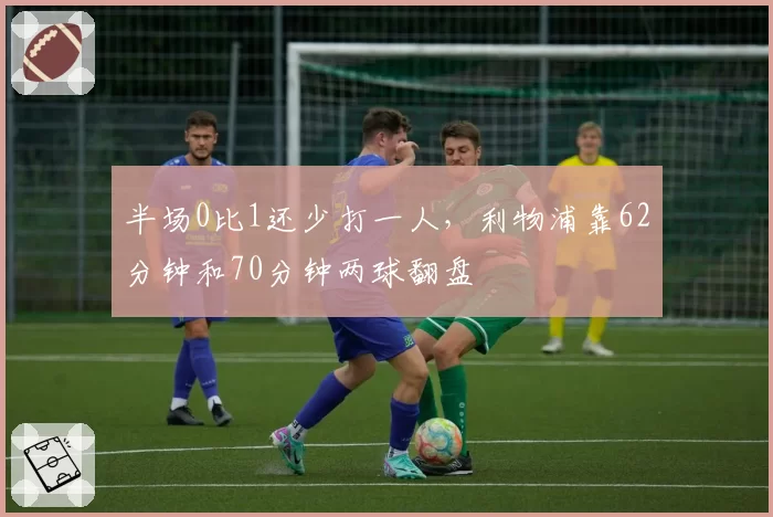 半场0比1还少打一人,利物浦靠62分钟和70分钟两球翻盘