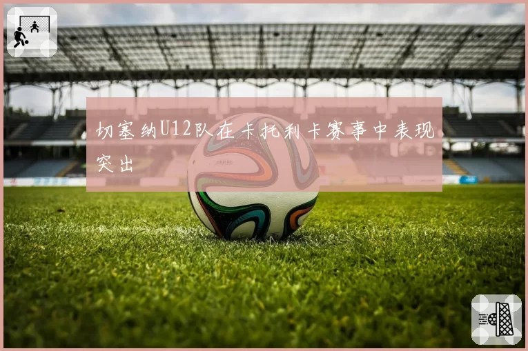 切塞纳U12队在卡托利卡赛事中表现突出